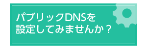 パブリックDNSを設定しませんか？