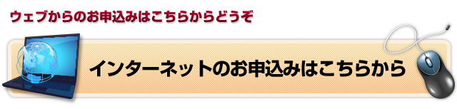 ウェブからのお申込みはこちらからどうぞ インターネットのお申込みはこちらから